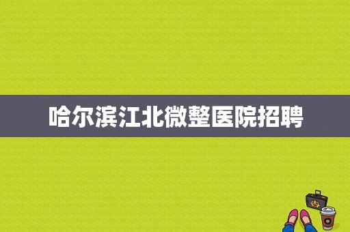 哈尔滨江北微整医院招聘