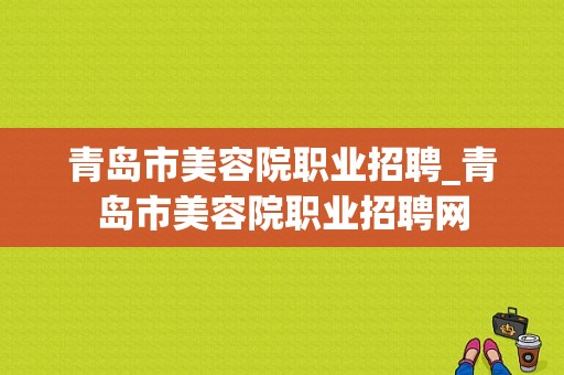 青岛市美容院职业招聘_青岛市美容院职业招聘网