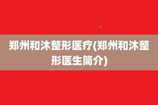 郑州和沐整形医生助理招聘（郑州和沐医疗整形医院电话多少）