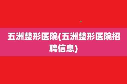 五洲整形招聘_五洲整形医院招聘