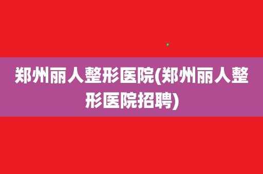 郑州丽人国际整形招聘（郑州丽人国际整形医院怎么样）