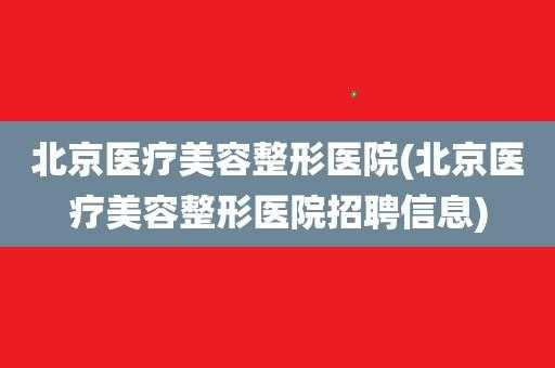 北京医疗美容整形医院招聘信息 北京医疗美容公立医院招聘