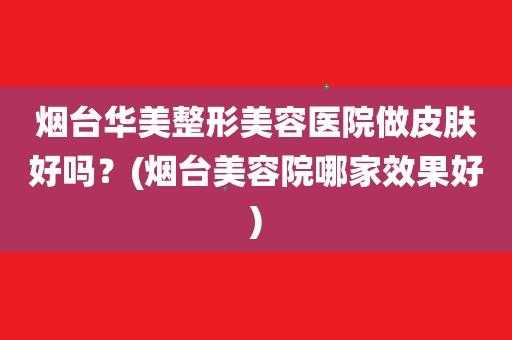 烟台华美医疗美容招聘,烟台华媄医学美容医院在哪 