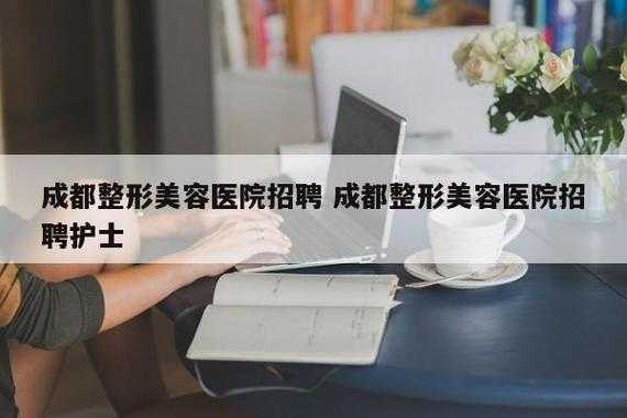 成都整容医院招聘前台_成都招聘整形医生