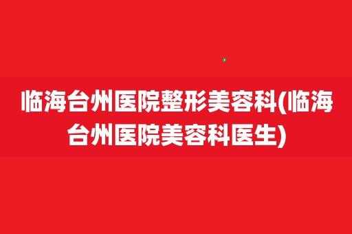 台州整形医院招聘信息（台州排名第一的整形医院）