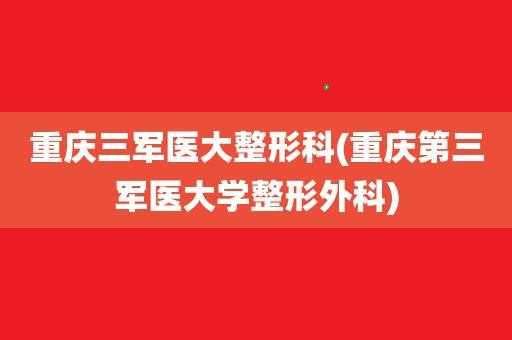 重庆三军医大整形外科招聘_重庆三军医大整形科怎么样