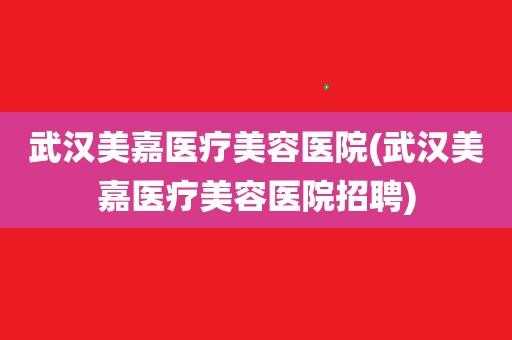 武汉美嘉医疗美容医院-武汉美整形嘉招聘信息